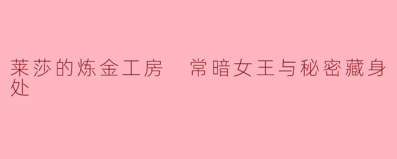 莱莎的炼金工房 常暗女王与秘密藏身处
